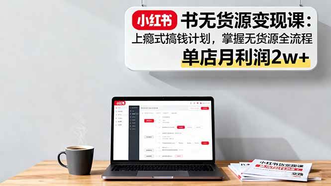 （16253期）小红书无货源变现课：上瘾式搞钱计划，掌握无货源全流程，单店月利润2w+_菜菜笔记