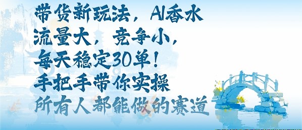带货新玩法，AI香水，流量大，竞争小，每天稳定30单，手把手带你实操所有人都能做的赛道_菜菜笔记