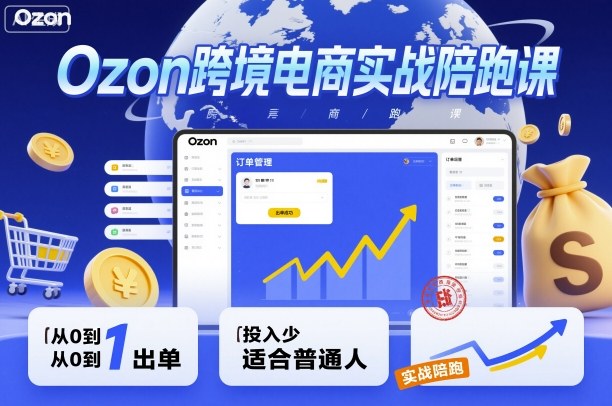 Ozon跨境电商实战陪跑课，教你从0到1出单，投入少适合普通人_菜菜笔记