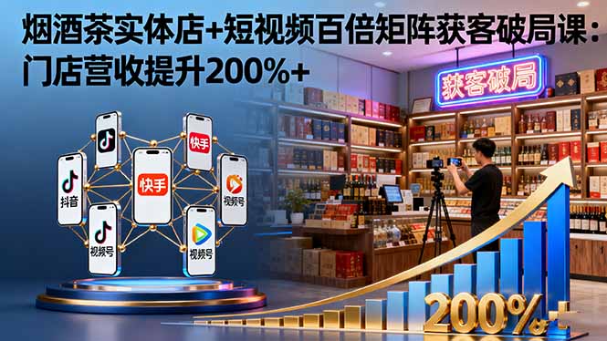 烟酒茶实体店+短视频百倍矩阵获客破局课：门店营收提升200%+_菜菜笔记