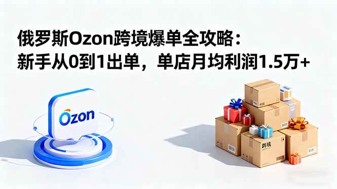 （16274期）俄罗斯Ozon跨境爆单全攻略：新手从0到1出单，单店月均利润1.5万+_菜菜笔记