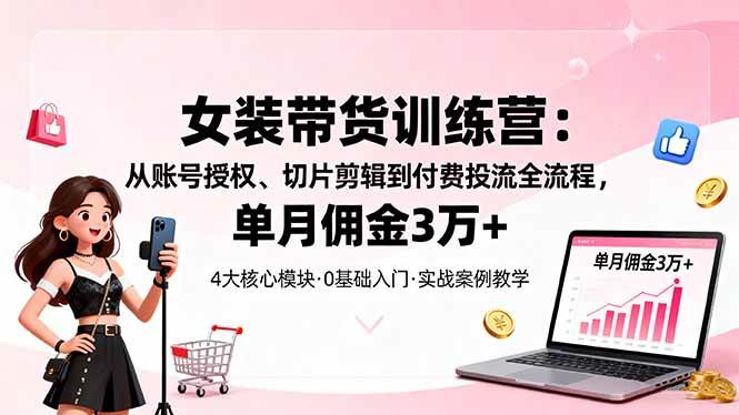 （16270期）女装带货特训营：从账号授权、切片剪辑到付费投流全流程，单月佣金3万+_菜菜笔记