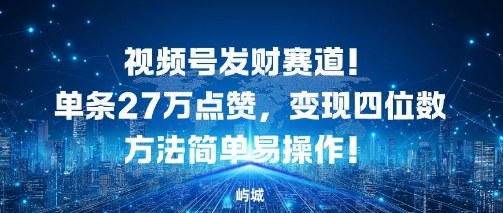 视频号发财赛道，单条27W点赞，变现四位数方法简单易操作_菜菜笔记