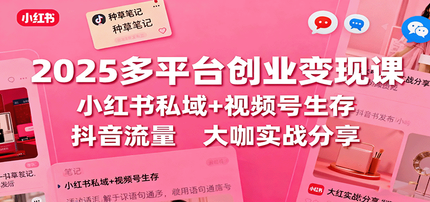 2025多平台创业变现课：小红书私域+视频号生存+抖音流量，大咖实战分享_菜菜笔记