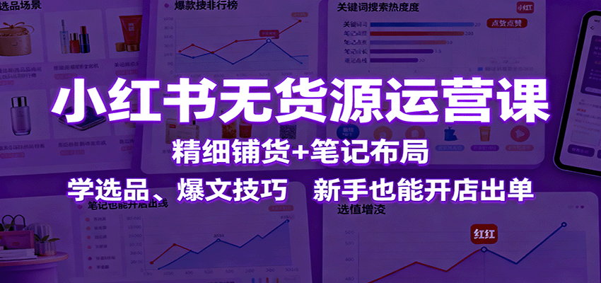 小红书无货源运营课：精细铺货+笔记布局，学选品、爆文技巧，新手也能开店出单_菜菜笔记