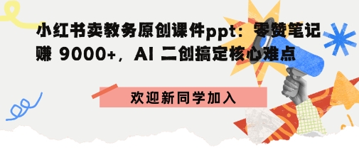小红书卖教务原创课件ppt：零赞笔记賺9k+，AI二创搞定核心难点_菜菜笔记