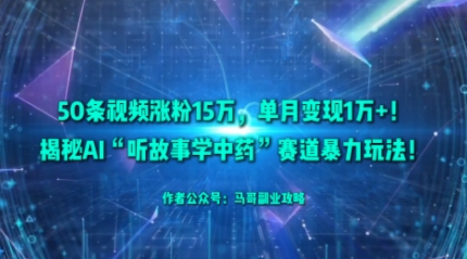 50条视频涨粉15W，单月变现1W+！揭秘AI“听故事学中药”赛道暴力玩法_菜菜笔记