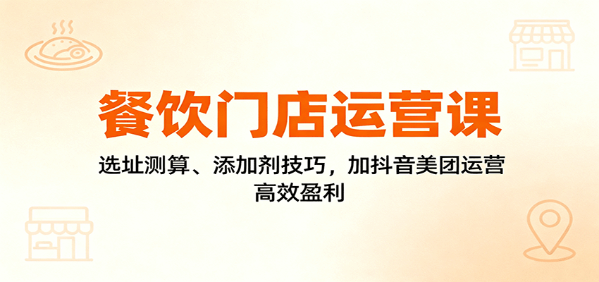 餐饮门店运营课：选址测算、添加剂技巧，加抖音美团运营，高效盈利_菜菜笔记