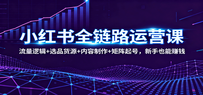 小红书全链路运营课：流量逻辑+选品货源+内容制作+矩阵起号，新手也能赚钱_菜菜笔记