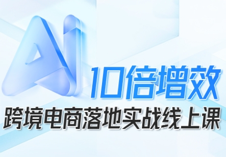跨境电商10倍增效,跨境电商AI落地实战线上课_菜菜笔记