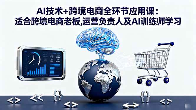 （16300期）AI技术+跨境电商全环节应用课:适合跨境电商老板,运营负责人及AI训练师学习_菜菜笔记