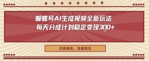 蝴蝶号AI生成视频全新玩法，每天分成计划稳定变现3张+，正规绿色，流量稳定_菜菜笔记
