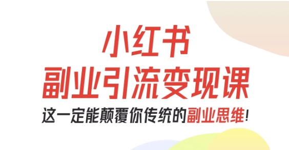 小红书副业引流变现课，从0-1跑通副业项目，这一定能颠覆你传统的副业思维_菜菜笔记