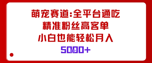 萌宠赛道，全平台通吃，精准粉丝高客单，小白也能轻松月入5k_菜菜笔记