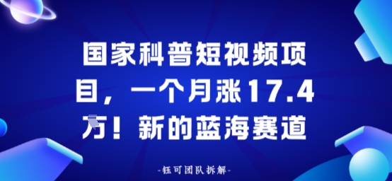 国家科普短视频项目，一个月涨17.4W！新的蓝海赛道_菜菜笔记