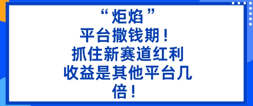 “炬焰”：平台撒钱期！抓住新赛道红利，5分钟二创内容，收益是其他平台几倍！_菜菜笔记
