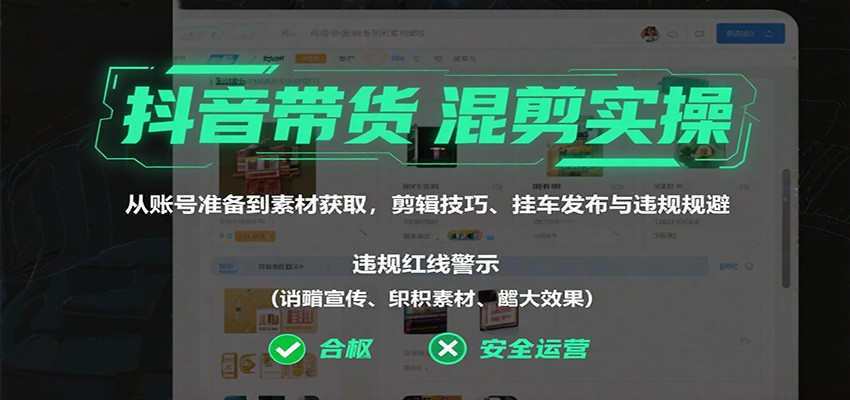 抖音带货混剪实操：从账号准备到素材获取，剪辑技巧、挂车发布与违规规避_菜菜笔记