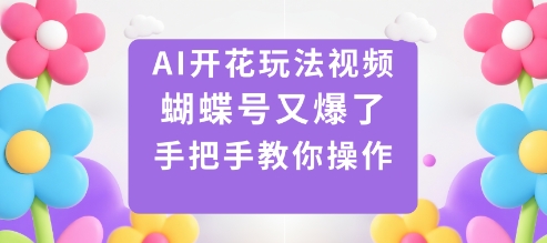 AI开花玩法视频，蝴蝶号又爆了，手把手教你操作_菜菜笔记