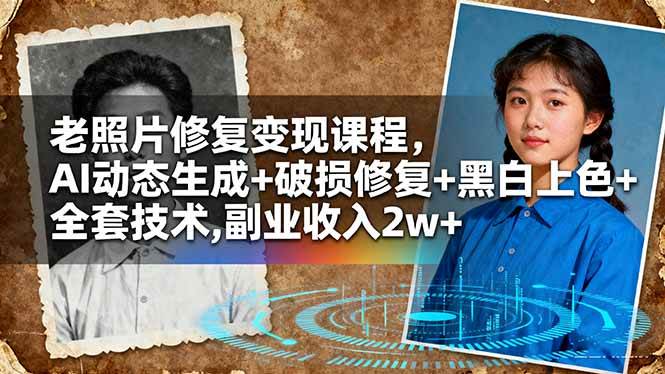 （16379期）老照片修复变现课程，AI动态生成+破损修复+黑白上色+全套技术,副业收入2w+_菜菜笔记
