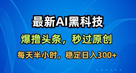 最新AI黑科技撸头条收益软件，无需指令，原创度直接拉满，每日稳定收益3张【揭秘】_菜菜笔记