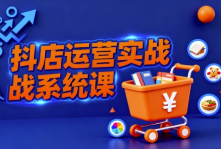 抖音小店全流程实操课,助创业者商家系统掌握抖店运营精髓_菜菜笔记
