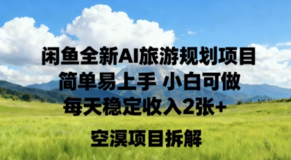 闲鱼全新AI旅游规划项目简单易上手小白可做每天稳定收入2张+_菜菜笔记