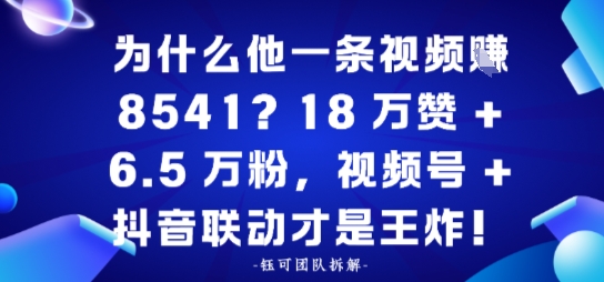 为什么他一条视频賺8541?18万赞+6.5 W粉,视频号+抖音联动才是王炸!_菜菜笔记