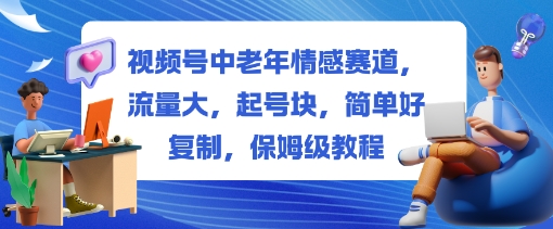 视频号中老年情感赛道，流量大，起号块，简单好复制，保姆级教程_菜菜笔记