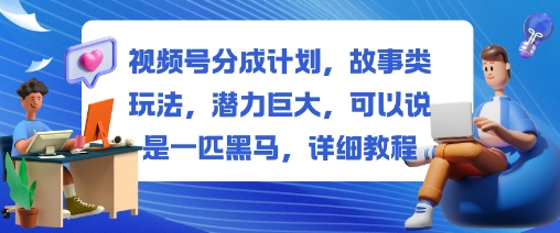 视频号分成计划，故事类玩法，潜力巨大，可以说是一匹黑马，详细教程_菜菜笔记