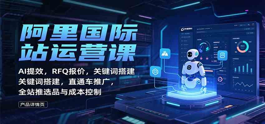 阿里国际站运营课：AI提效，RFQ报价，关键词搭建，直通车推广，全站推选品与成本控制_菜菜笔记