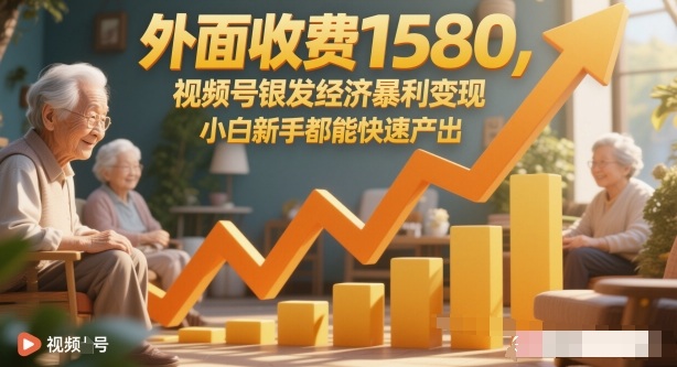 外面收费1580，视频号银发经济暴利变现，小白新手都能快速产出_菜菜笔记