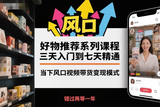 好物推荐系列课程，三天入门到七天精通，当下风口视频带货变现模式_菜菜笔记