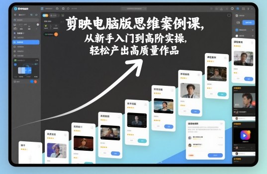 剪映电脑版思维案例课，从新手入门到高阶实操，轻松产出高质量作品_菜菜笔记