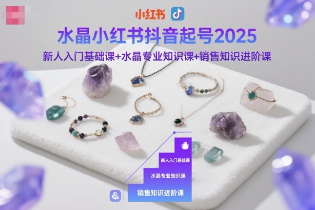 水晶小红书抖音起号2025，新人入门基础课+水晶专业知识课+销售知识进阶课_菜菜笔记