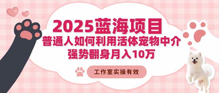 （16489期）2025蓝海项目：普通人如何利用活体宠物中介，强势翻身月入10万_菜菜笔记