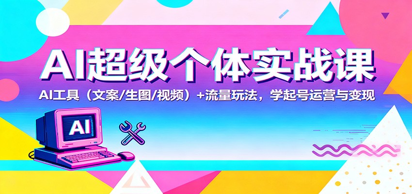 AI超级个体实战课：AI 工具（文案/生图/视频）+ 流量玩法，学起号运营与变现_菜菜笔记