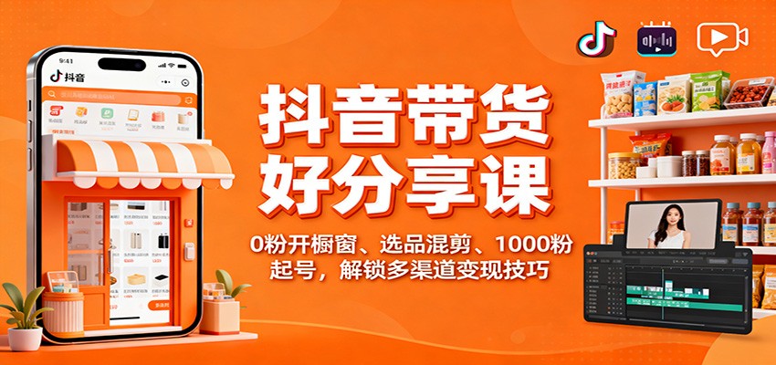 抖音带货好物分享课：0粉开橱窗、选品混剪、1000粉起号，解锁多渠道变现技巧_菜菜笔记