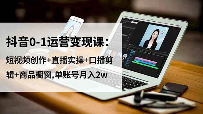 （16585期）抖音0-1运营变现课：短视频创作+直播实操+口播剪辑+商品橱窗,单账号月入2w_菜菜笔记