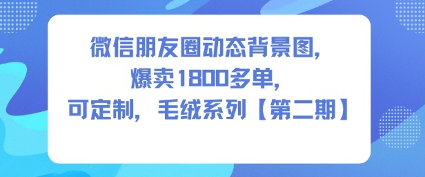 微信朋友圈动态背景图，爆卖1800多单，可定制，毛绒系列【第二期】_菜菜笔记