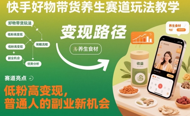 快手好物带货养生赛道玩法教学，低粉高变现，普通人的副业新机会_菜菜笔记