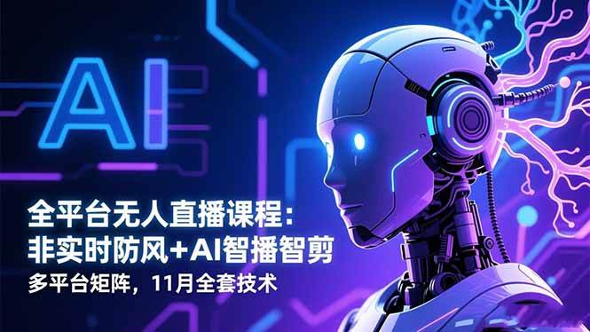 （16613期）全平台无人直播课程：非实时防风＋AI智播智剪＋多平台矩阵，11月全套技术_菜菜笔记