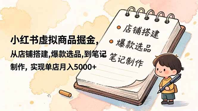 （16627期）小红书虚拟商品掘金，从店铺搭建,爆款选品,到笔记制作，实现单店月入5000+_菜菜笔记