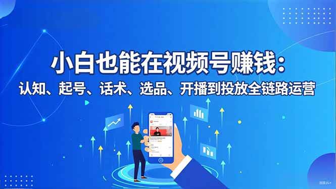 （16626期）小白也能在视频号赚钱：认知、起号、话术、选品、开播到投放全链路运营_菜菜笔记