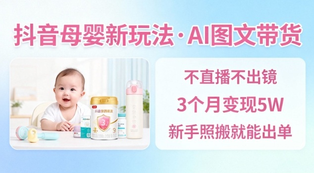 抖音母婴赛道新玩法，AI图文带货，不用直播，3个月变现5W，新手照搬就能出单_菜菜笔记
