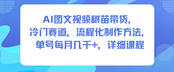 AI图文视频树苗带货，冷门赛道，流程化制作方法，单号每月几K，详细课程_菜菜笔记