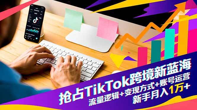 （16640期）抢占TikTok跨境新蓝海：流量逻辑+变现方式+账号运营，新手月入1万+_菜菜笔记