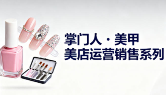 美甲店运营销售系列，助力美甲店老板及从业者提升运营、销售与管理能力_菜菜笔记