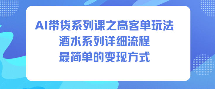 AI带货系列课之高客单玩法，酒水系列，详细流程，最简单的变现方式_菜菜笔记
