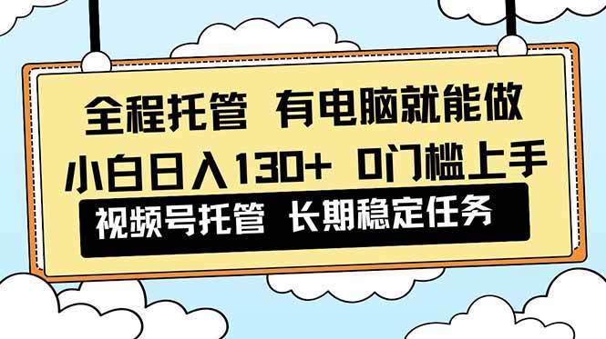 （16652期）全程托管 解放双手，小白日入130+，视频号 0门槛上手实操_菜菜笔记