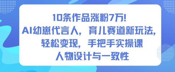 10条作品涨粉7W！AI幼崽代言人，育儿赛道新玩法，轻松变现，手把手实操课_菜菜笔记